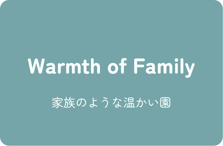 Warmth of Family 家族のような温かい園
