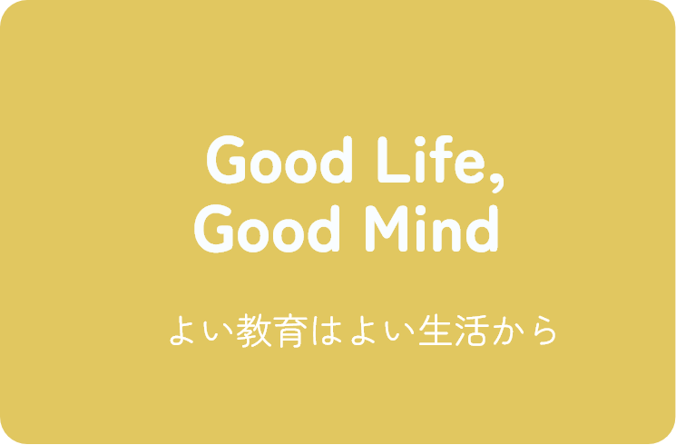 Good Life, Good Mind よい教育はよい生活から